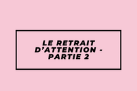 Le retrait d’attention - Partie 2