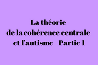 La théorie de la cohérence centrale et l’autisme - Partie 1