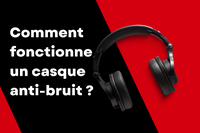 Comment fonctionne un casque anti-bruit ?